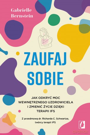 Zaufaj sobie. Jak odkryć moc wewnętrznego uzdrowiciela i zmienić życie dzięki terapii IFS - Gabrielle Bernstein [KSIĄŻKA]