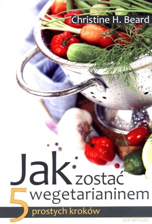 Jak zostać wegetarianinem. 5 prostych kroków - Christine H. Beard [KSIĄŻKA]