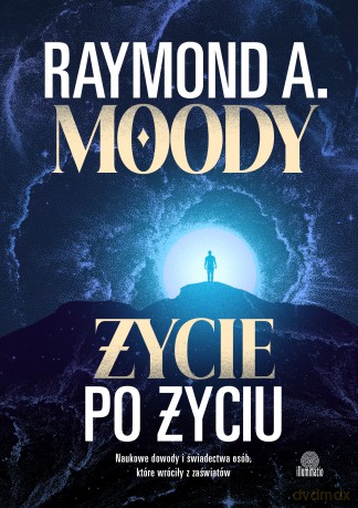 Życie po życiu. Naukowe dowody i świadectwa osób, które wróciły z zaświatów - Raymond A. Moody [KSIĄŻKA]