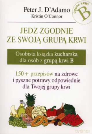 Jedz zgodnie ze swoją grupą krwi. Osobista książka kucharska dla osób z grupą krwi B - Peter J. D`Adamo, Kristin O`Connor [KSIĄŻKA]