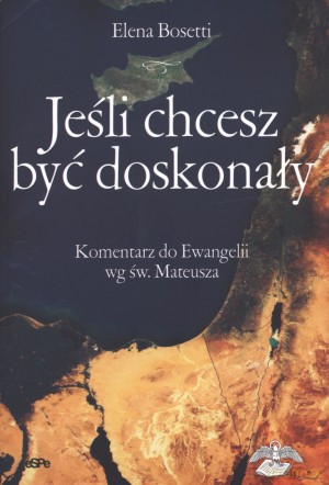 Jeśli chcesz być doskonały. Komentarz do Ewangelii wg św. Mateusza - Elena Bosetti [KSIĄŻKA]