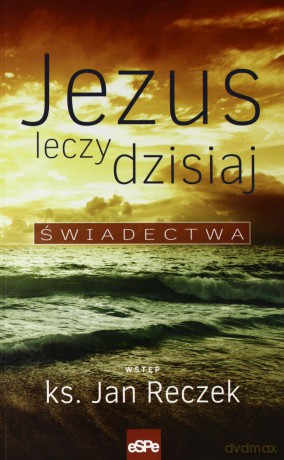 Jezus leczy dzisiaj. Świadectwa - ks. Jan Reczek [KSIĄŻKA]