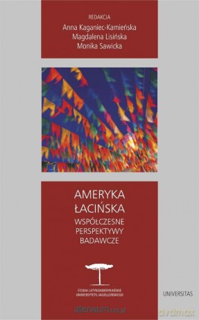 Ameryka Łacińska. Współczesne perspektywy badawcze - Anna Kaganiec-kamieńska, Magdalena Lisińska, Monika Sawicka [KSIĄŻKA]
