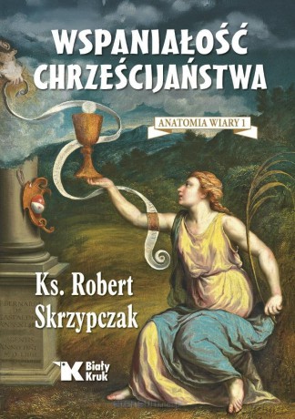 Anatomia wiary (Tom 1) Wspaniałość chrześcijaństwa - Robert Skrzypczak [KSIĄŻKA]