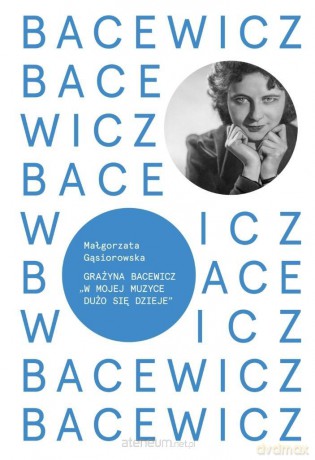 Bacewicz. W mojej muzyce dużo się dzieje - Małgorzata Gąsiorowska [KSIĄŻKA]