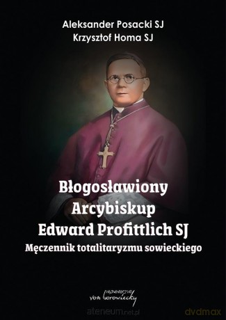 Błogosławiony Arcybiskup Edward Profittlich SJ - Aleksander Posacki Sj; Krzysztof Homa Sj [KSIĄŻKA]