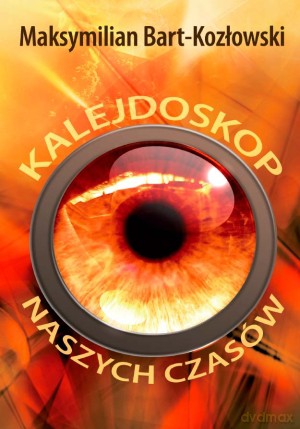 Kalejdoskop naszych czasów - Maksymilian Bart-Kozłowski [KSIĄŻKA]