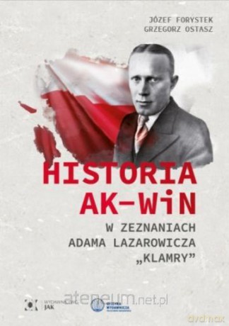 Historia AK-WiN w zeznaniach Adama Lazarowicza... - Józef Forystek, Grzegorz Ostasz [KSIĄŻKA]