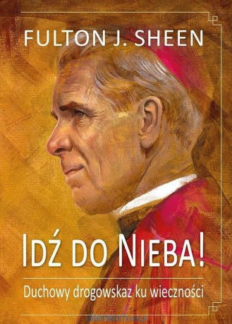 Idź do Nieba! Duchowy drogowskaz ku wieczności - Fulton J. Sheen [KSIĄŻKA]