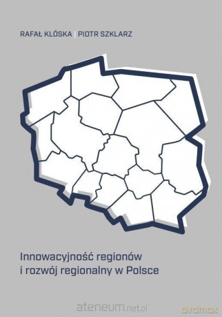 Innowacyjność regionów i rozwój regionalny... - Rafał Klóska, Piotr Szklarz [KSIĄŻKA]