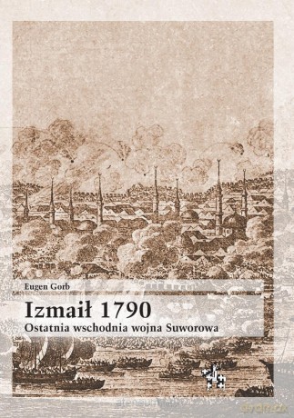 Izmaił 1790. Ostatnia wschodnia wojna Suworowa - Eugen Gorb [KSIĄŻKA]