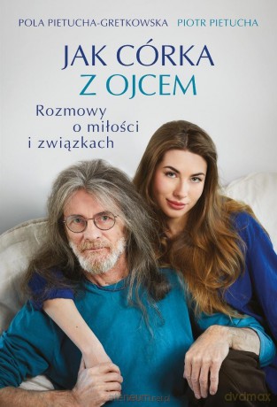 Jak córka z ojcem. Rozmowy o miłości i związkach - Pola Gretkowska, Piotr Pietucha [KSIĄŻKA]