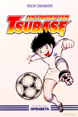 Jak stworzyłem Tsubasę - Yoichi Takahashi [KSIĄŻKA]
