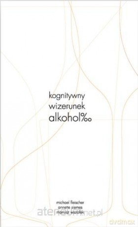 Kognitywny wizerunek alkoholu - Michael Fleischer, Annette Siemes, Mariusz Wszołek [KSIĄŻKA]