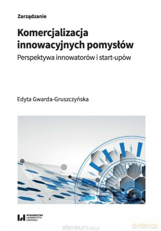 Komercjalizacja innowacyjnych pomysłów - Edyta Gwarda-Gruszczyńska [KSIĄŻKA]