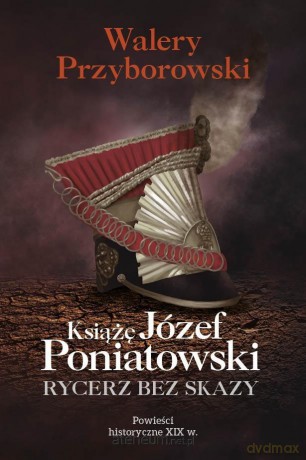 Książę Józef Poniatowski: rycerz bez skazy - Walery Przyborowski [KSIĄŻKA]