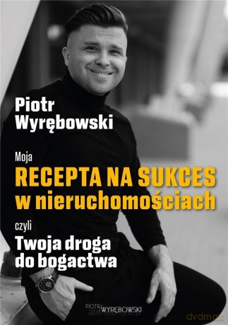 Moja recepta na sukces w nieruchomościach czyli twoja droga do bogactwa - Piotr Wyrębowski [KSIĄŻKA]