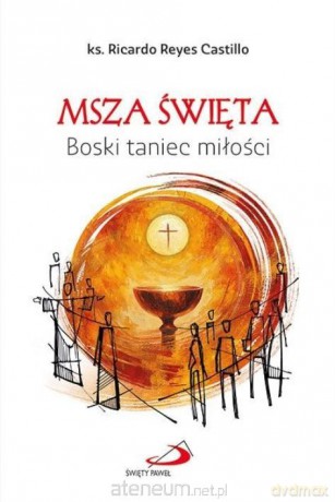 Msza Święta. Boski taniec miłości - Ricardo Reyes Castillo [KSIĄŻKA]