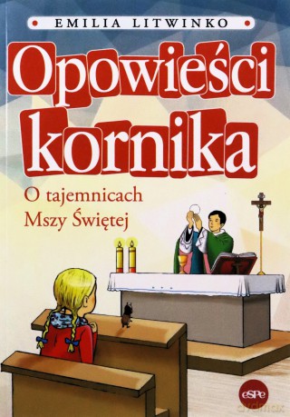 Opowieści kornika. O tajemnicach Mszy Świętej - Emilia Litwinko [KSIĄŻKA]