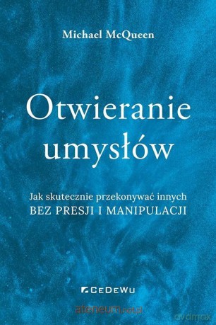 Otwieranie umysłów. Jak skutecznie przekonywać... - Michael Mcqueen [KSIĄŻKA]