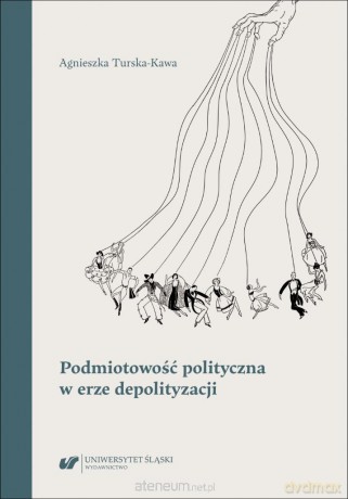 Podmiotowość polityczna w erze depolityzacji - Agnieszka Turska-kawa [KSIĄŻKA]