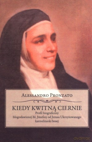 Kiedy kwitną ciernie. Profil biograficzny błogosławionej M. Józefiny od Jezusa Ukrzyżowanego karmelitanki bosej - Alessandro Pronzato [KSIĄŻKA]