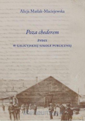 Poza chederem. Żydzi w galicyjskiej szkole - Alicja Maślak-Maciejewska [KSIĄŻKA]