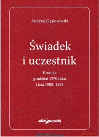 Świadek i uczestnik. Kronika: grudzień 1970 roku.. - Andrzej Gąsiorowski [KSIĄŻKA]