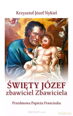 Święty Józef: zbawiciel Zbawiciela - Krzysztof Józef Nykiel [KSIĄŻKA]