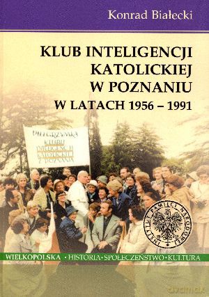 Klub Inteligencji Katolickiej w Poznaniu w latach 1956-1991 - Konrad Białecki [KSIĄŻKA]