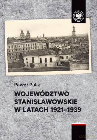Województwo stanisławowskie w latach 1921-1939 - Paweł Pulik [KSIĄŻKA]