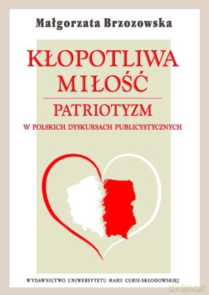 Kłopotliwa miłość. Patriotyzm w polskich dyskursach publicystycznych - Małgorzata Brzozowska [KSIĄŻKA]