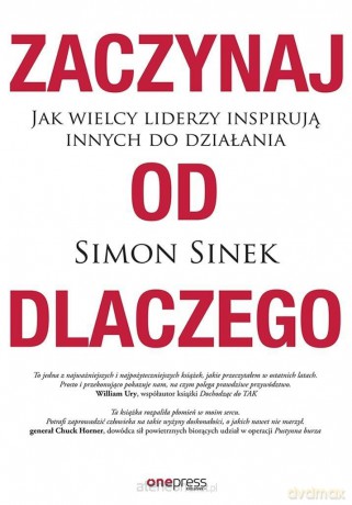 Zaczynaj od dlaczego. Jak wielcy liderzy inspirują - Simon Sinek [KSIĄŻKA]