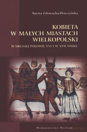 Kobieta w małych miastach Wielkopolski w drugiej połowie XVI i w XVII wieku - Anetta Głowacka-Penczyńska [KSIĄŻKA]