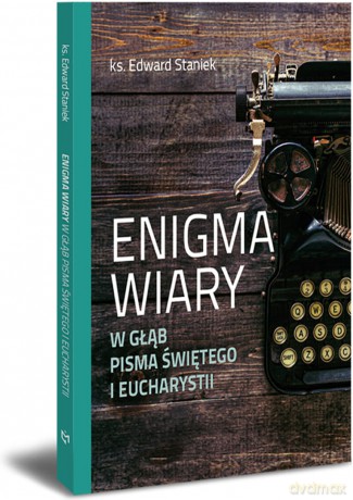 Enigma wiary. W głąb Pisma Świętego i Eucharystii - ks. Edward Staniek [KSIĄŻKA]