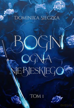 Bogini ognia niebieskiego. Bogini (Tom 1) - Dominika Sieczka [KSIĄŻKA]