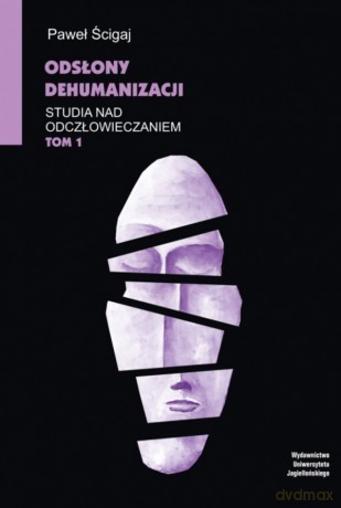 Odsłony dehumanizacji. Studia nad odczłowieczaniem (Tom 1) - Paweł Ścigaj [KSIĄŻKA]