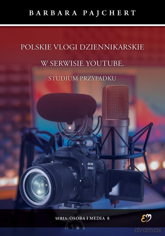 Polskie vlogi dziennikarskie w serwisie YouTube. Studium przypadku - Barbara Pajchert [KSIĄŻKA]
