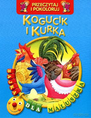 Kogucik i kurka. Przeczytaj i pokoloruj. Bajka dla maluszka [KSIĄŻKA]