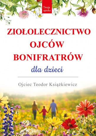 Ziołolecznictwo Ojców Bonifratrów dla dzieci - Teodor Książkiewicz [KSIĄŻKA]