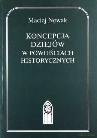 Koncepcja dziejów w powieściach historycznych - Maciej Nowak [KSIĄŻKA]