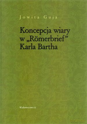 Koncepcja wiary w `Romerbrief` Karla Bartha - Jowita Guja [KSIĄŻKA]