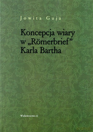 Koncepcja wiary w `Romerbrief` Karla Bartha - Jowita Guja [KSIĄŻKA]