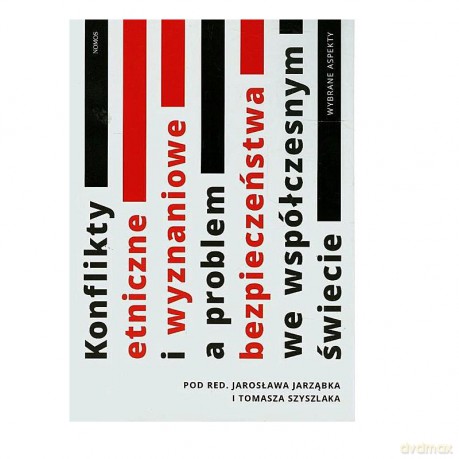 Konflikty etniczne i wyznaniowe a problem bezpieczeństwa we współczesnym świecie. Wybrane aspekty - Jarosław Jarząbek (red.), Tomasz Szyszlak (red.) [KSIĄŻKA]