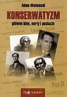 Konserwatyzm. Główne idee, nurty i postacie - Adam Wielomski [KSIĄŻKA]