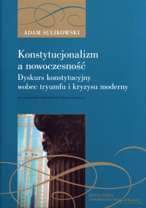 Konstytucjonalizm a nowoczesność. Dyskurs konstytucyjny wobec tryumfu i kryzysu moderny - Adam Sulikowski [KSIĄŻKA]