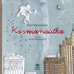 Kosmonautka - Piotr Wawrzeniuk, Dorota Wojciechowska (ilustr.) [KSIĄŻKA]