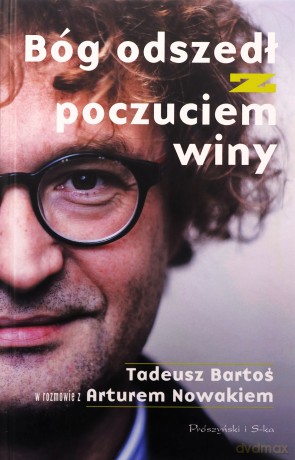Bóg odszedł z poczuciem winy. Tadeusz Bartoś w rozmowie z Arturem Nowakiem - Tadeusz Bartoś, Artur Nowak [KSIĄŻKA]