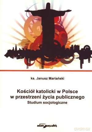 Kościół katolicki w Polsce w przestrzeni życia publicznego. Studium socjologiczne - Janusz Mariański [KSIĄŻKA]
