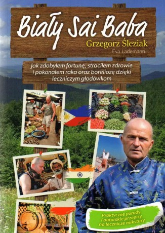 Biały Sai Baba. Jak zdobyłem fortunę, straciłem zdrowie i pokonałem raka oraz boreliozę dzięki leczniczym głodówkom - Grzegorz Śleziak [KSIĄŻKA]